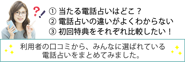 ① 当たる電話占いはどこ？, ② 電話占いの違いがよくわからない,  ③ 初回特典をそれぞれ比較したい！
