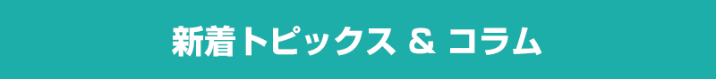 新着トピックス & コラム